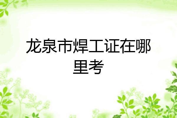 龙泉市焊工证在哪里考