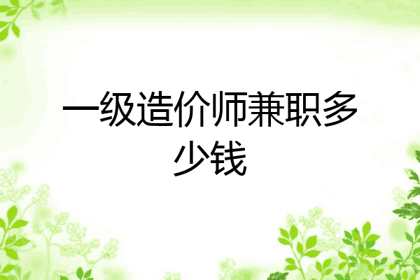 一级造价师兼职多少钱