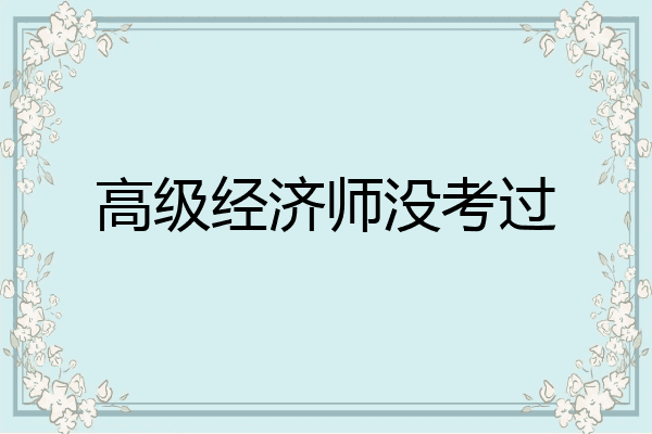 高级经济师没考过