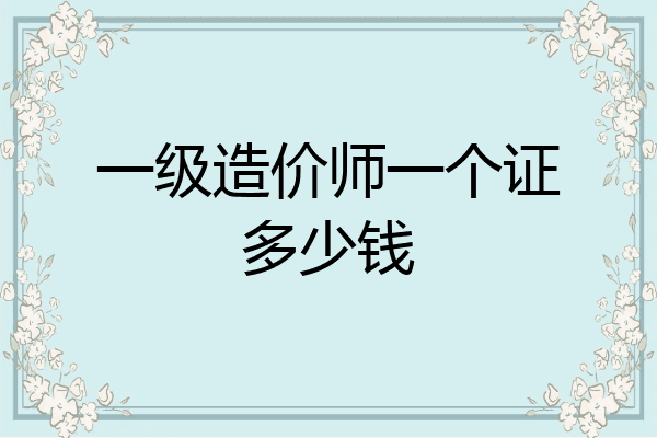 一级造价师一个证多少钱