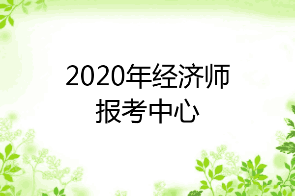 2020年经济师报考中心