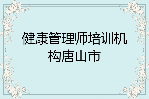 健康管理师培训机构唐山市