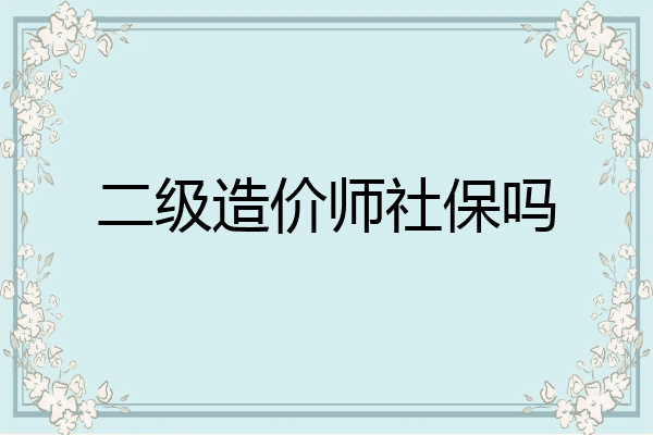 二级造价师社保吗