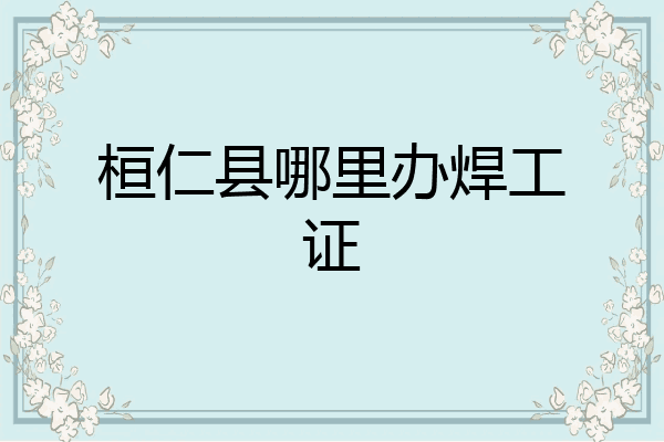 桓仁县哪里办焊工证