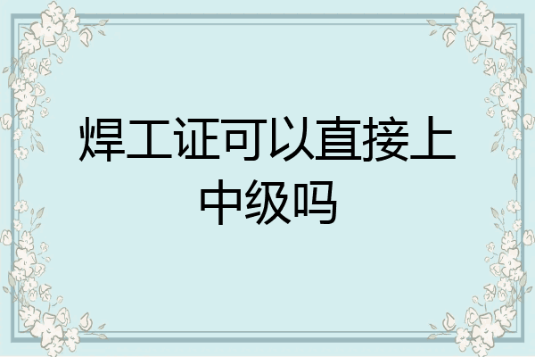 焊工证可以直接上中级吗