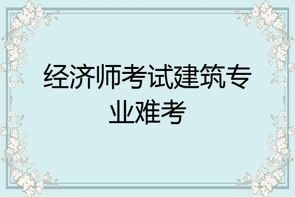 经济师考试建筑专业难考