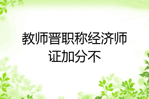 教师晋职称经济师证加分不