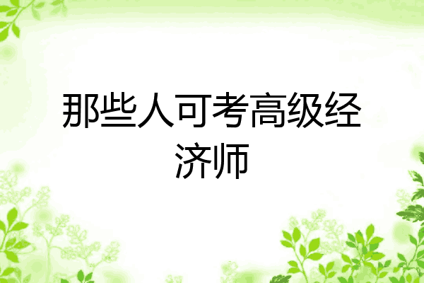 那些人可考高级经济师