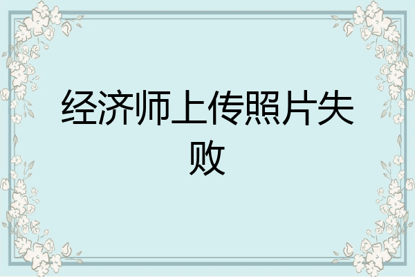 经济师上传照片失败