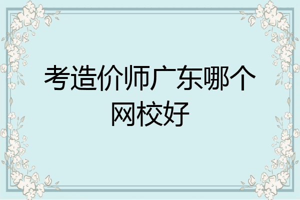 考造价师广东哪个网校好