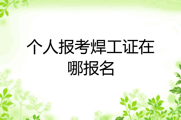 个人报考焊工证在哪报名