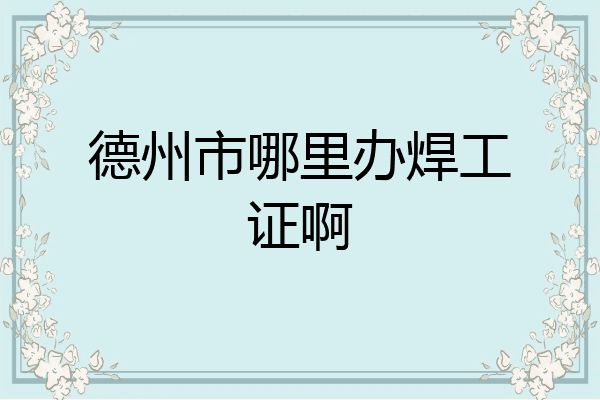 德州市哪里办焊工证啊
