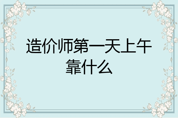 造价师第一天上午靠什么