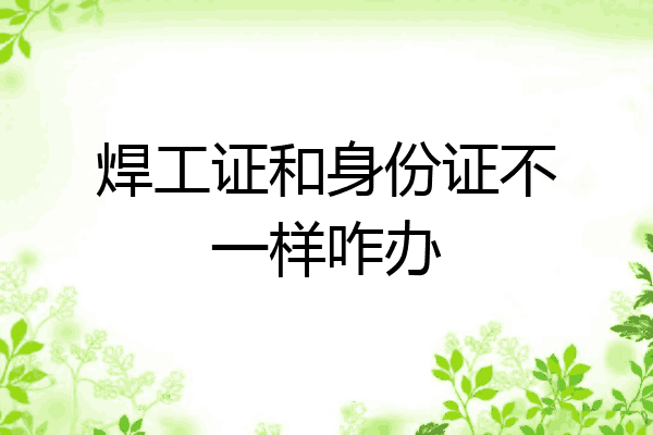 焊工证和身份证不一样咋办