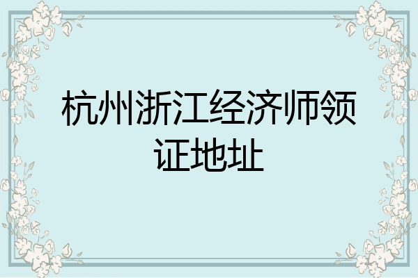 杭州浙江经济师领证地址