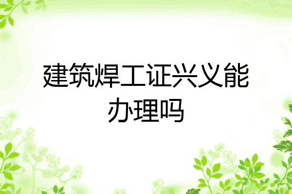 建筑焊工证兴义能办理吗