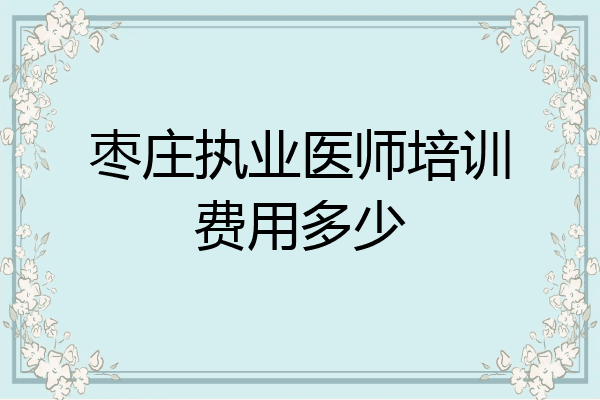 枣庄执业医师培训费用多少