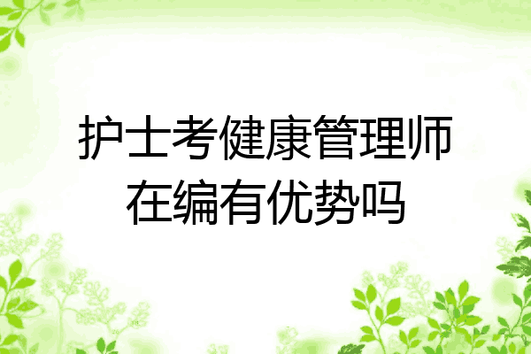 护士考健康管理师在编有优势吗