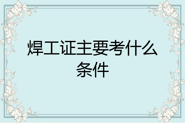 焊工证主要考什么条件