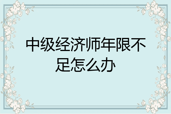中级经济师年限不足怎么办
