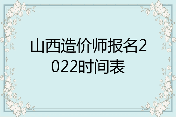 山西造价师报名2022时间表