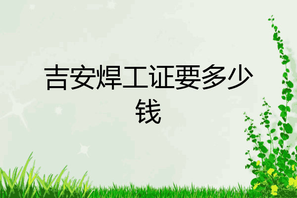 吉安焊工证要多少钱