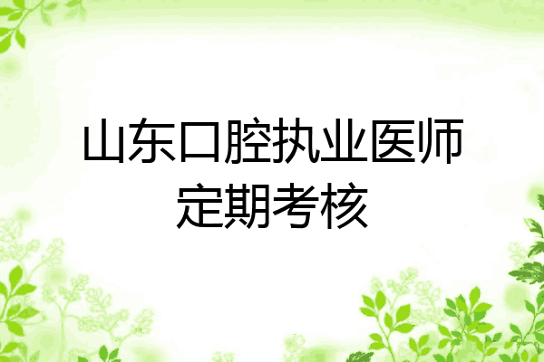 山东口腔执业医师定期考核