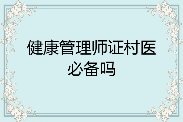 健康管理师证村医必备吗