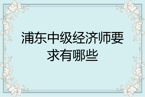 浦东中级经济师要求有哪些