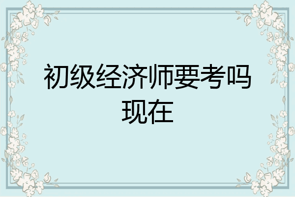 初级经济师要考吗现在