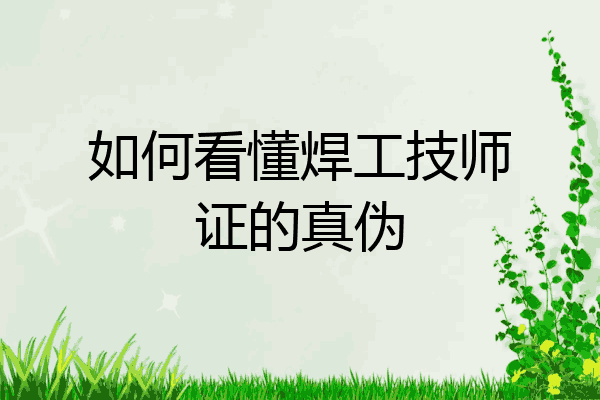如何看懂焊工技师证的真伪