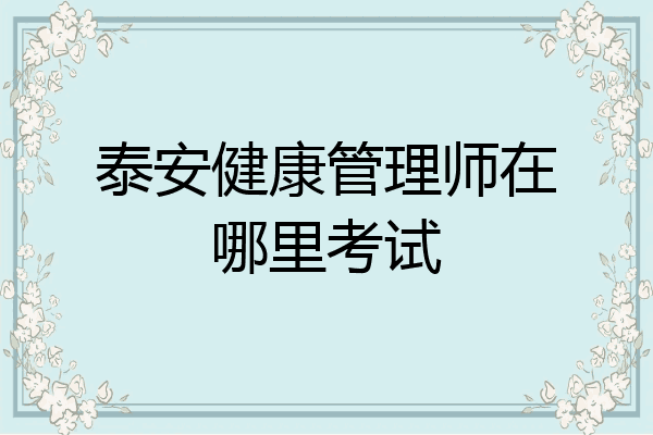 泰安健康管理师在哪里考试