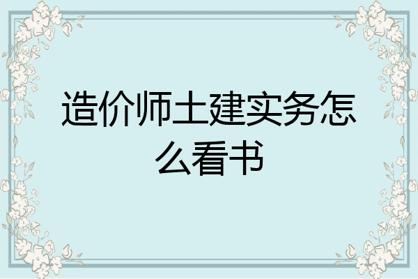 造价师土建实务怎么看书