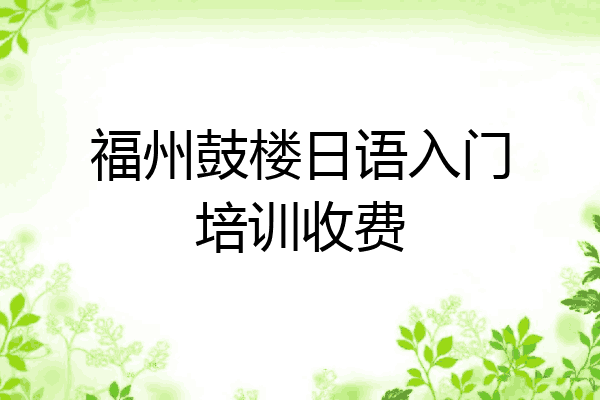 福州鼓楼日语入门培训收费