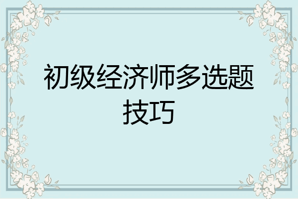 初级经济师多选题技巧