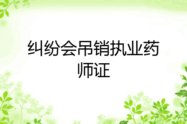 纠纷会吊销执业药师证