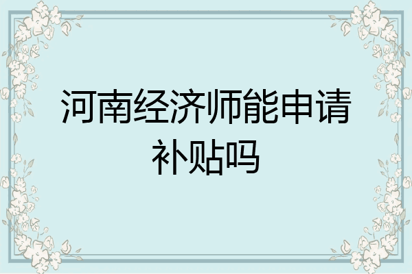 河南经济师能申请补贴吗