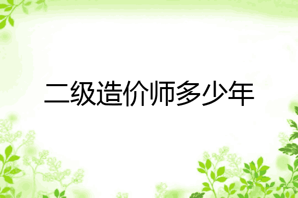 二级造价师多少年