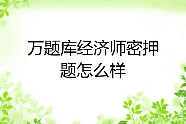 万题库经济师密押题怎么样