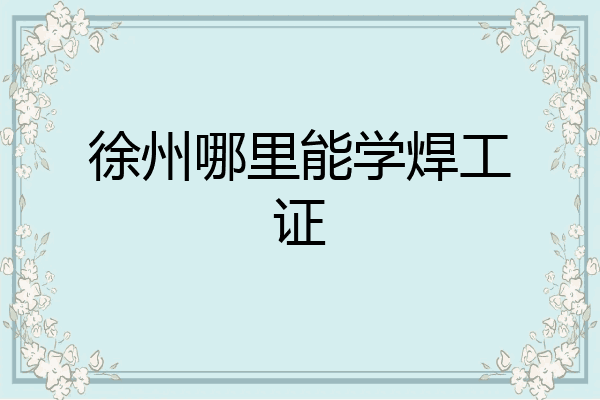 徐州哪里能学焊工证