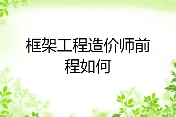 框架工程造价师前程如何