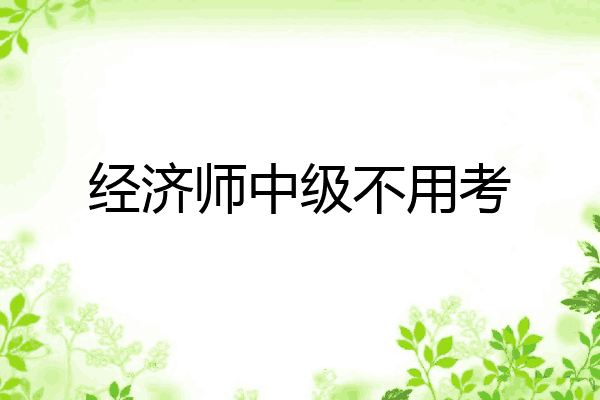 经济师中级不用考