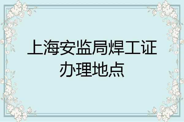上海安监局焊工证办理地点