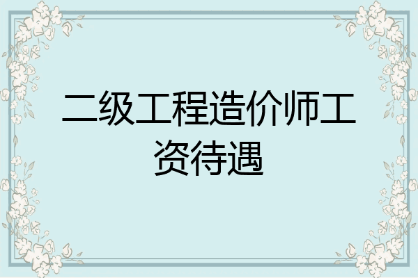 二级工程造价师工资待遇