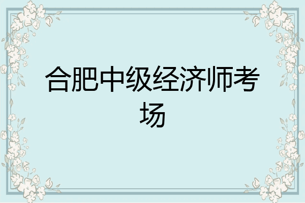 合肥中级经济师考场