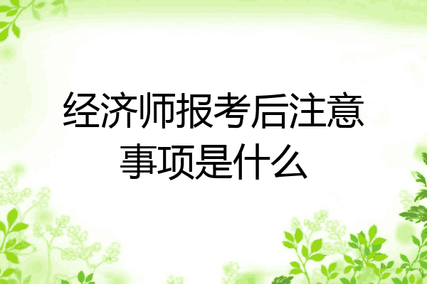 经济师报考后注意事项是什么