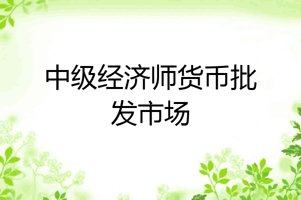 中级经济师货币批发市场