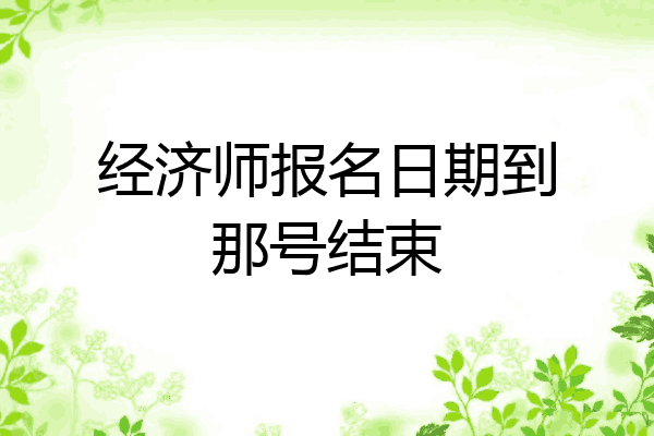 经济师报名日期到那号结束