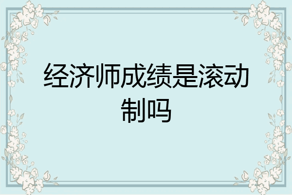经济师成绩是滚动制吗