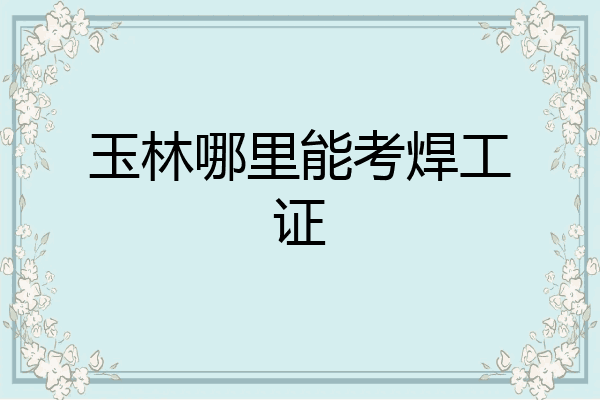 玉林哪里能考焊工证